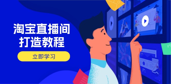 （14109期）淘宝直播间打造教程：掌握开播添加商品与选品核心逻辑，打造高转化直播间-潜行者