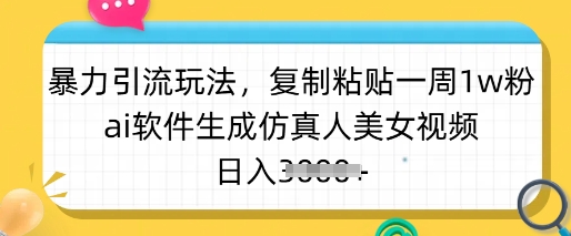 暴力引流玩法，复制粘贴一周1w粉，ai软件生成仿真人美女视频，日入多张-潜行者