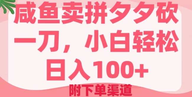 咸鱼卖拼夕夕砍一刀，小白轻松日入100+(附下单渠道)-潜行者
