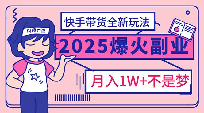 （14275期）2025年爆红副业！快手带货全新玩法，月入1万加不是梦！-潜行者