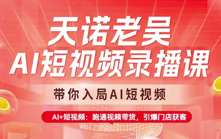 天诺老吴AI短视频录播课，带你入局AI短视频，AI+短视频，跑通视频带货-潜行者
