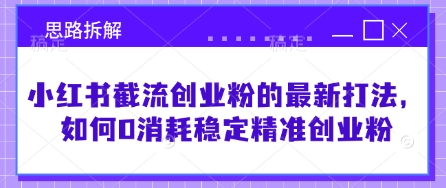 小红书截流创业粉的最新打法，如何0消耗稳定精准创业粉【思路拆解】-潜行者