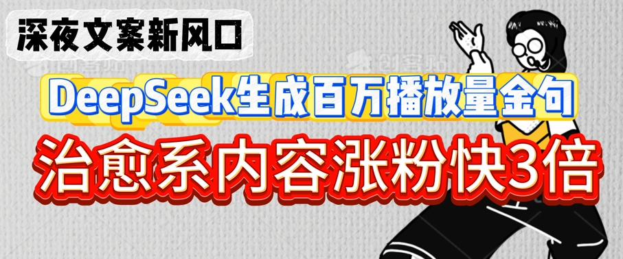 深夜文案新风口：DeepSeek生成百万播放量金句，治愈系内容涨粉快3倍-潜行者