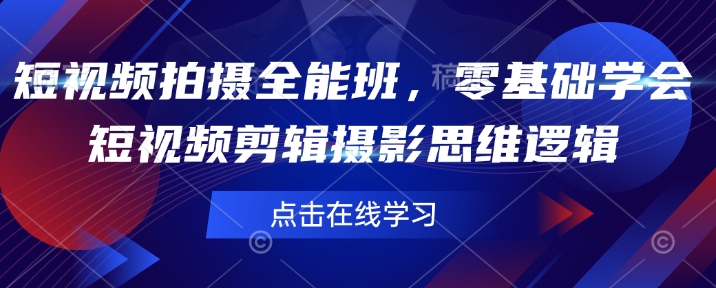 短视频拍摄全能班，零基础学会短视频剪辑摄影思维逻辑-潜行者