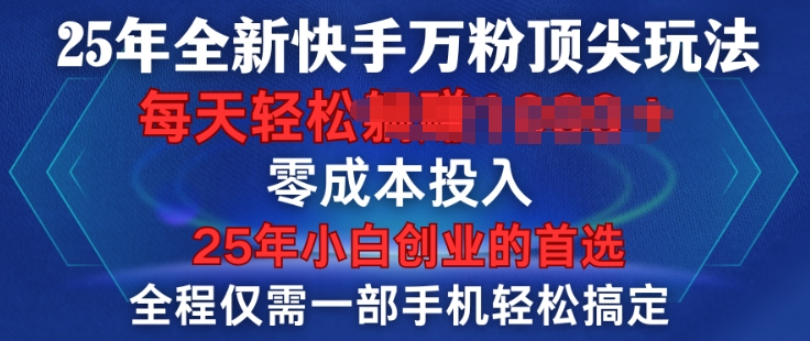 25年全新快手万粉顶尖玩法，全程一部手机轻松搞定，一分钟两条作品，零成本投入，只要做了就有结果-潜行者