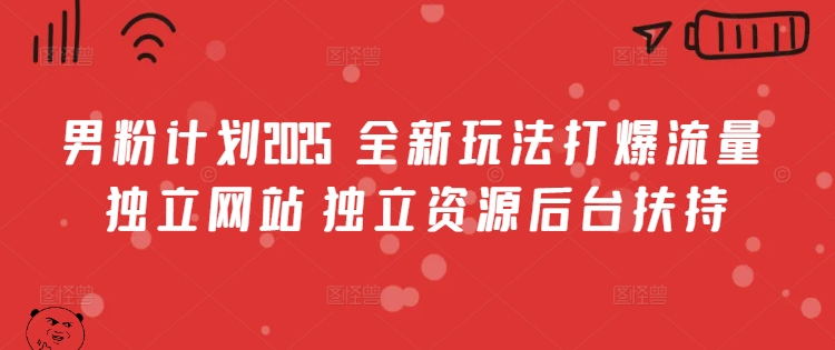 男粉计划2025  全新玩法打爆流量 独立网站 独立资源后台扶持【揭秘】-潜行者