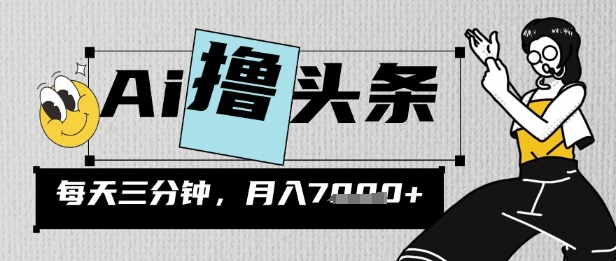 AI撸头条，三天必起号，当天发文，隔日见收益，三分钟一条，无脑复制粘贴月收7k-潜行者