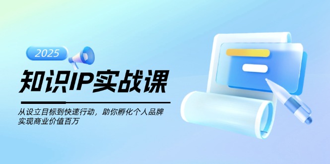 （14251期）知识IP实战课，从设立目标到快速行动，助你孵化个人品牌，实现商业价值…-潜行者