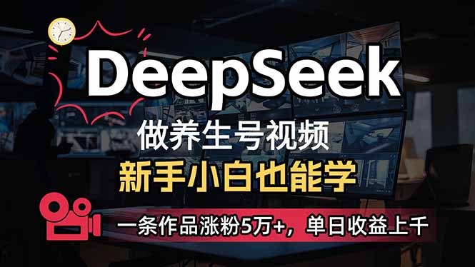 （14270期）小白用DeepSeek做养生号，一条作品涨粉5万+，单日收益上千-潜行者