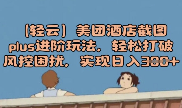 (轻云)美团酒店截图plus进阶玩法，轻松打破风控困扰，实现日入3张-潜行者