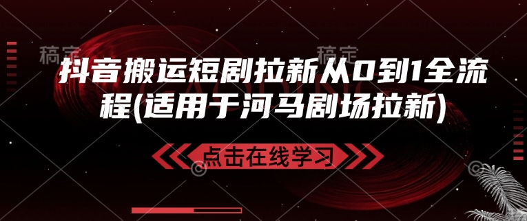 抖音搬运短剧拉新从0到1全流程(适用于河马剧场拉新)-潜行者
