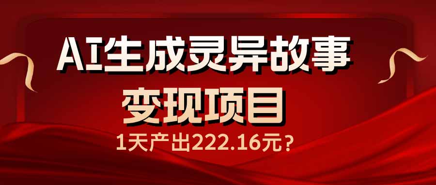 （14261期）AI生成灵异故事变现项目，1天产出222.16元-潜行者
