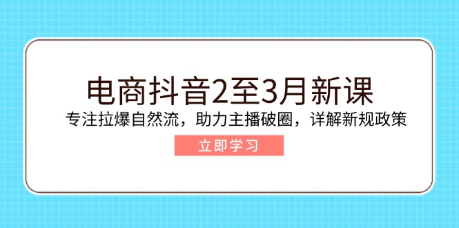 （14268期）电商抖音2至3月新课：专注拉爆自然流，助力主播破圈，详解新规政策-潜行者
