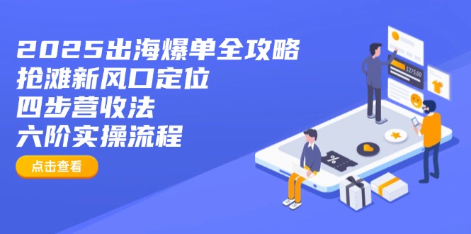 （14130期）2025出海爆单全攻略：抢滩新风口定位+四步营收法+六阶实操流程-潜行者