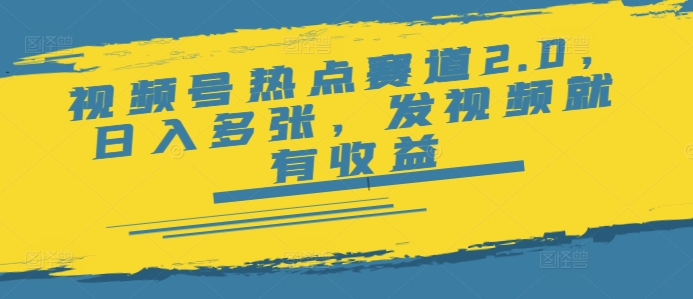 视频号热点赛道2.0，日入多张，发视频就有收益-潜行者