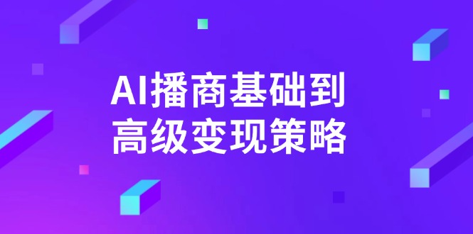 （14512期）AI-播商基础到高级变现策略。通过详细拆解和讲解，实现商业变现。-潜行者