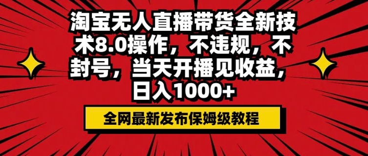 淘宝无人直播带货全新技术8.0操作，不违规，不封号，当天开播见收益，日入多张-潜行者