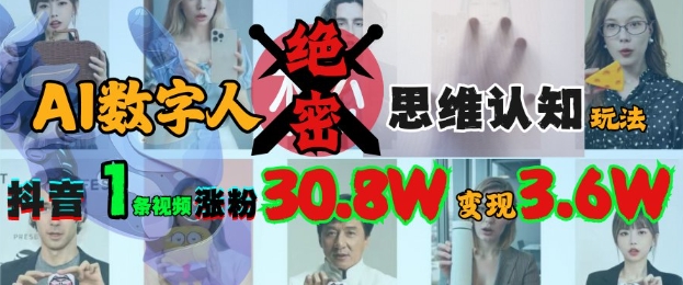 AI数字人绝密思维认知玩法，抖音1条视频涨粉30.8W，变现过W-潜行者