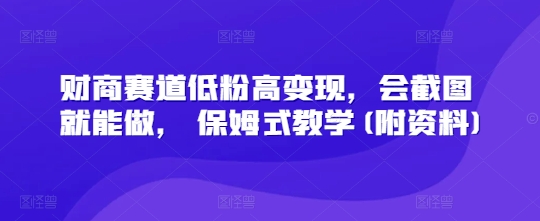 财商赛道低粉高变现，会截图就能做， 保姆式教学(附资料)-潜行者