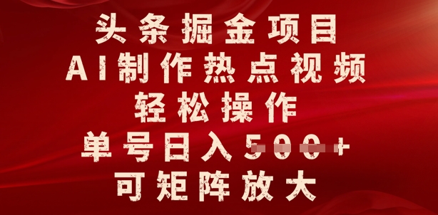 头条掘金项目，AI制作热点视频，轻松操作，单号日入多张，可矩阵放大-潜行者