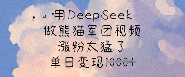用DeepSeek做熊猫军团视频，涨粉太猛了，单日变现多张-潜行者