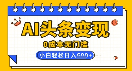 AI头条变现，0成本无门槛，简单复制粘贴，有手就行，小白轻松上手，日收益轻松多张-潜行者