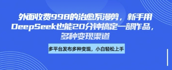 外面收费998的治愈系漫剪，新手用DeepSeek也能20分钟搞定一部作品，多种变现渠道-潜行者
