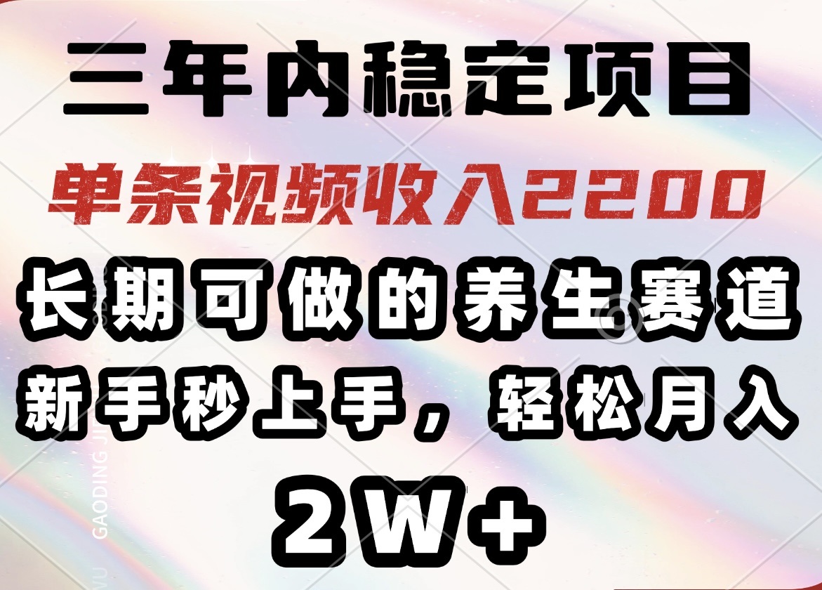 （14312期）三年内稳定项目，长期可做的养生赛道，单条视频收入2200，新手秒上手，…-潜行者