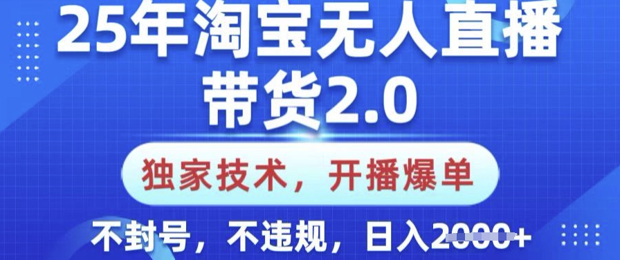 25年淘宝无人直播带货2.0.独家技术，开播爆单，纯小白易上手，不封号，不违规，日入多张【揭秘】-潜行者