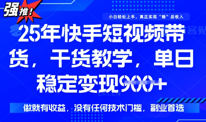 25年最新快手短视频带货，单日稳定变现900+，没有技术门槛，做就有收益【揭秘】-潜行者