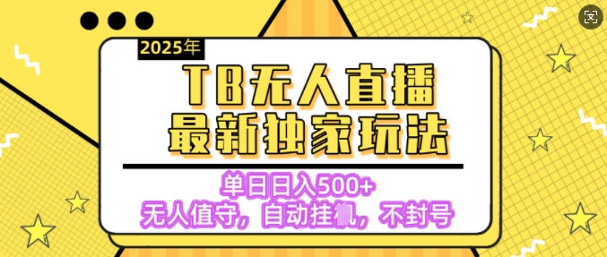 【独家】2025年TB无人直播最新玩法，单日日入5张，无人值守，不封号独家玩法-潜行者
