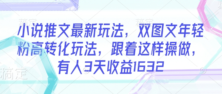 小说推文最新玩法，双图文年轻粉高转化玩法，跟着这样操做，有人3天收益1632-潜行者