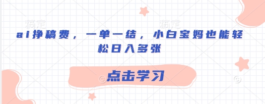 ai挣稿费，一单一结，小白宝妈也能轻松日入多张-潜行者