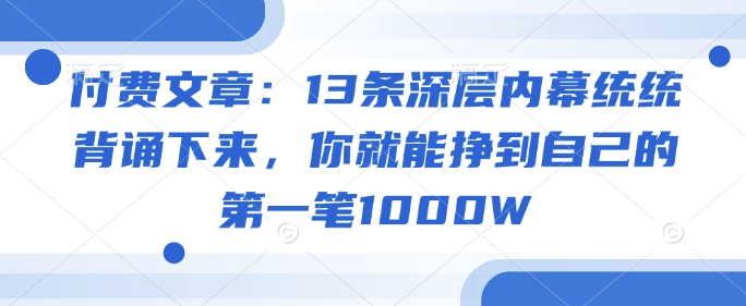 付费文章：13条深层内幕统统背诵下来，你就能挣到自己的第一笔1000W-潜行者