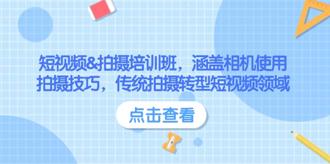 （14144期）短视频&拍摄培训班，涵盖相机使用、拍摄技巧，传统拍摄转型短视频领域-潜行者