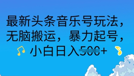 最新头条音乐号玩法，无脑搬运，暴力起号，小白日入多张-潜行者