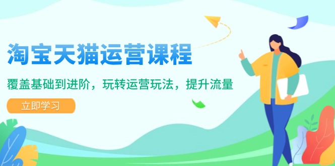 （14002期）淘宝天猫运营课程，覆盖基础到进阶，玩转运营玩法，提升流量-潜行者
