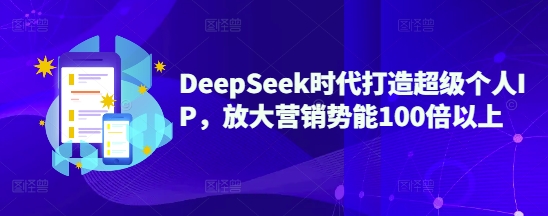 DeepSeek时代打造超级个人IP，放大营销势能100倍以上-潜行者