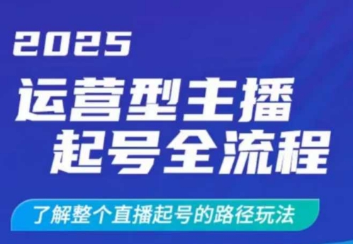 2025运营型主播起号全流程，了解整个直播起号的路径玩法（全程一个半小时，干货满满）-潜行者