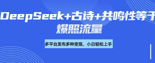诗词进阶玩法，用DeepSeek写诗词来讲解现代社会主题，条条作品都是爆款，涨粉变现带货两不误-潜行者