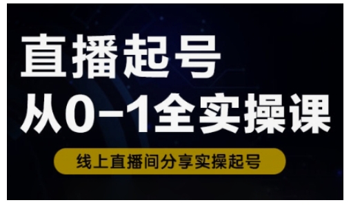 直播起号从0-1全实操课，新人0基础快速入门，0-1阶段流程化学习-潜行者
