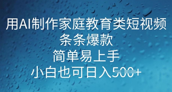 用AI做制作家庭教育类短视频，条条爆款，简单易上手， 小白也可日入5张-潜行者