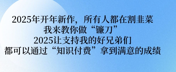 2025年开年新作，所有人都在割韭菜，我来教你做“镰刀” 2025让支持我的好兄弟们都可以通过“知识付费”拿到满意的成绩【揭秘】-潜行者