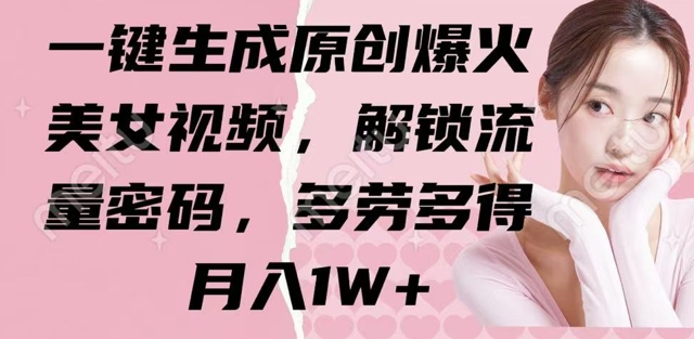 一键生成原创爆火美女视频，解锁流量密码，多劳多得，月入1W+-潜行者