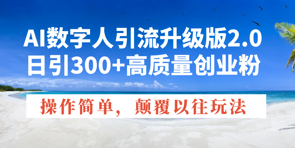 （14012期）AI数字人引流升级版2.0，日引300+高质量创业粉，操作简单，颠覆以往玩法-潜行者