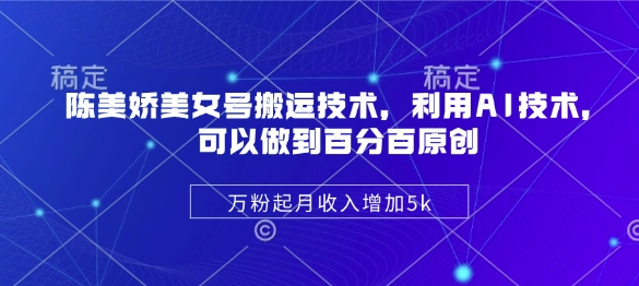 陈美娇美女号搬运技术，利用AI技术，可以做到百分百原创，万粉起月收入增加5k-潜行者