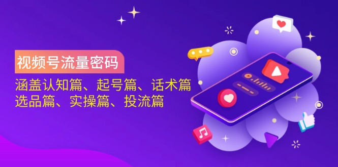 （14124期）视频号流量密码：涵盖认知篇、起号篇、话术篇、选品篇、实操篇、投流篇-潜行者