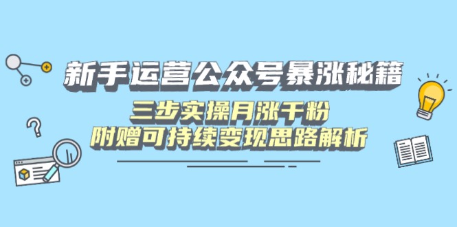 （14111期）新手运营公众号暴涨秘籍，三步实操月涨千粉，附赠可持续变现思路解析-潜行者