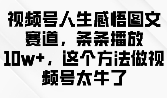 视频号人生感悟图文赛道，条条播放10w+，这个方法做视频号太牛了-潜行者