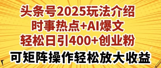 头条号2025玩法介绍，时事热点+AI爆文，轻松日引400+创业粉，可矩阵操作轻松放大收益-潜行者
